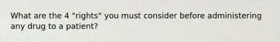 What are the 4 "rights" you must consider before administering any drug to a patient?