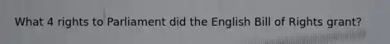 What 4 rights to Parliament did the English Bill of Rights grant?