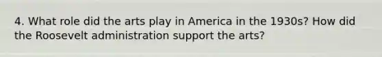 4. What role did the arts play in America in the 1930s? How did the Roosevelt administration support the arts?