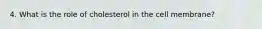 4. What is the role of cholesterol in the cell membrane?