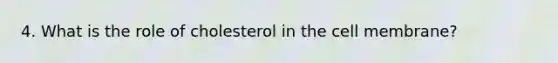 4. What is the role of cholesterol in the cell membrane?