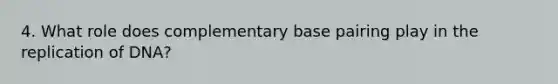 4. What role does complementary base pairing play in the replication of DNA?