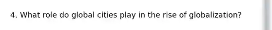 4. What role do global cities play in the rise of globalization?