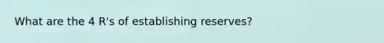 What are the 4 R's of establishing reserves?