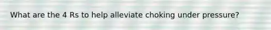 What are the 4 Rs to help alleviate choking under pressure?