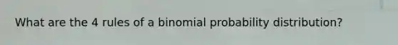 What are the 4 rules of a binomial probability distribution?