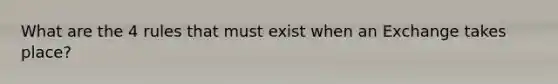 What are the 4 rules that must exist when an Exchange takes place?