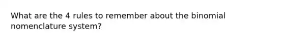 What are the 4 rules to remember about the binomial nomenclature system?