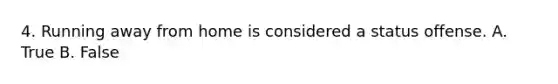 4. Running away from home is considered a status offense. A. True B. False