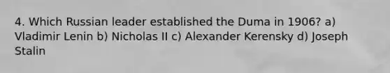4. Which Russian leader established the Duma in 1906? a) Vladimir Lenin b) Nicholas II c) Alexander Kerensky d) Joseph Stalin