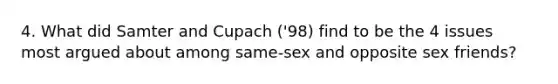 4. What did Samter and Cupach ('98) find to be the 4 issues most argued about among same-sex and opposite sex friends?