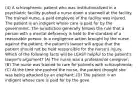 (4) A schizophrenic patient who was institutionalized in a psychiatric facility pushed a nurse down a stairwell at the facility. The trained nurse, a paid employee of the facility was injured. The patient is an indigent whose care is paid for by the government. The jurisdiction generally follows the rule that a person with a mental deficiency is held to the standard of a reasonable person. In a negligence action brought by the nurse against the patient, the patient's lawyer will argue that the patient should not be held responsible for the nurse's injury. Which of the following facts will be LEAST helpful to the patient's lawyer's argument? (A) The nurse was a professional caregiver; (B) The nurse was trained to care for patients with schizophrenia; (C) At the time she pushed the nurse, the patient thought she was being attacked by an elephant; (D) The patient is an indigent whose care is paid for by the gove