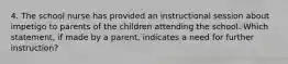 4. The school nurse has provided an instructional session about impetigo to parents of the children attending the school. Which statement, if made by a parent, indicates a need for further instruction?