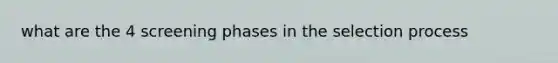 what are the 4 screening phases in the selection process