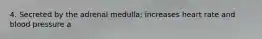 4. Secreted by the adrenal medulla; increases heart rate and blood pressure a