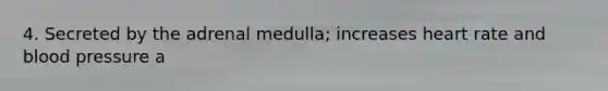 4. Secreted by the adrenal medulla; increases heart rate and blood pressure a