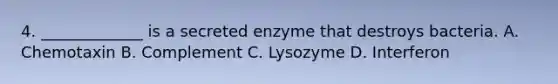 4. _____________ is a secreted enzyme that destroys bacteria. A. Chemotaxin B. Complement C. Lysozyme D. Interferon