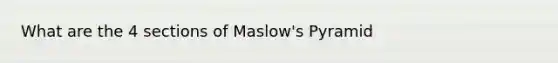 What are the 4 sections of Maslow's Pyramid
