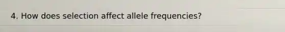 4. How does selection affect allele frequencies?