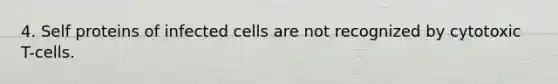 4. Self proteins of infected cells are not recognized by cytotoxic T-cells.