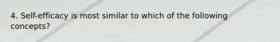 4. Self-efficacy is most similar to which of the following concepts?