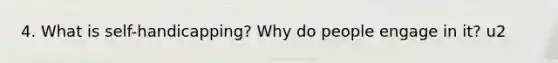 4. What is self-handicapping? Why do people engage in it? u2