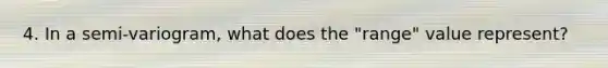 4. In a semi-variogram, what does the "range" value represent?