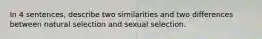 In 4 sentences, describe two similarities and two differences between natural selection and sexual selection.