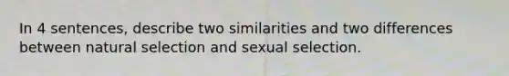 In 4 sentences, describe two similarities and two differences between natural selection and sexual selection.