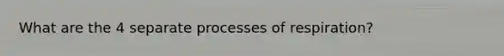 What are the 4 separate processes of respiration?