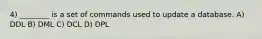 4) ________ is a set of commands used to update a database. A) DDL B) DML C) DCL D) DPL