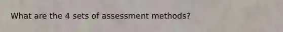 What are the 4 sets of assessment methods?