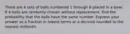 There are 4 sets of balls numbered 1 through 8 placed in a bowl. If 4 balls are randomly chosen without replacement, find the probability that the balls have the same number. Express your answer as a fraction in lowest terms or a decimal rounded to the nearest millionth.