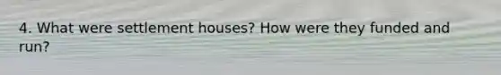 4. What were settlement houses? How were they funded and run?