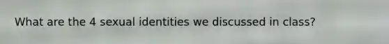 What are the 4 sexual identities we discussed in class?