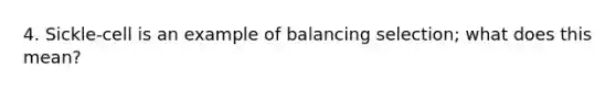 4. Sickle-cell is an example of balancing selection; what does this mean?