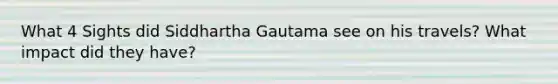 What 4 Sights did Siddhartha Gautama see on his travels? What impact did they have?