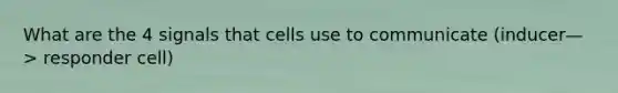 What are the 4 signals that cells use to communicate (inducer—> responder cell)