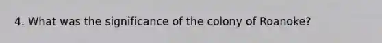 4. What was the significance of the colony of Roanoke?