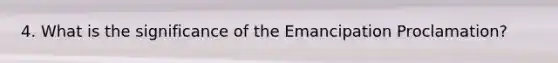 4. What is the significance of the Emancipation Proclamation?