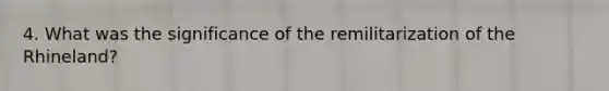 4. What was the significance of the remilitarization of the Rhineland?
