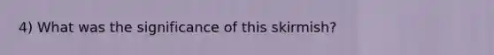 4) What was the significance of this skirmish?