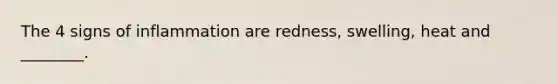 The 4 signs of inflammation are redness, swelling, heat and ________.