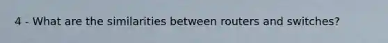 4 - What are the similarities between routers and switches?