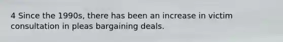 4 Since the 1990s, there has been an increase in victim consultation in pleas bargaining deals.