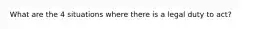 What are the 4 situations where there is a legal duty to act?