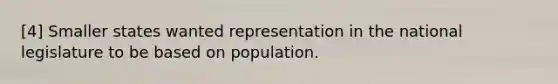 [4] Smaller states wanted representation in the national legislature to be based on population.