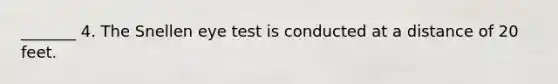_______ 4. The Snellen eye test is conducted at a distance of 20 feet.