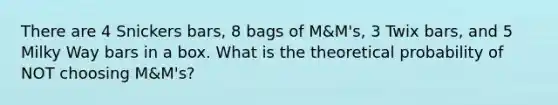 There are 4 Snickers bars, 8 bags of M&M's, 3 Twix bars, and 5 Milky Way bars in a box. What is the theoretical probability of NOT choosing M&M's?