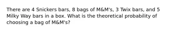 There are 4 Snickers bars, 8 bags of M&M's, 3 Twix bars, and 5 Milky Way bars in a box. What is the theoretical probability of choosing a bag of M&M's?